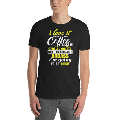 I Love It When The Coffee Kicks In and I Realize What An Adorable Badass I'm Going To Be Today -  Short-Sleeve Unisex T-Shirt