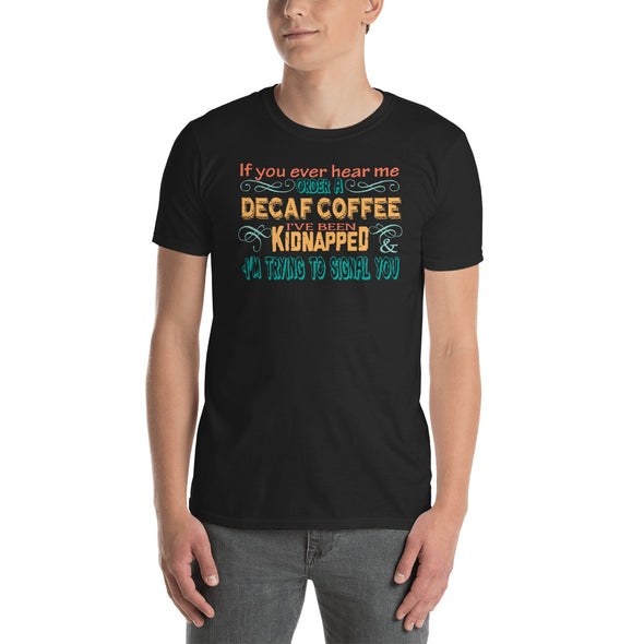 If You Ever Hear Me Order A Decaf Coffee, I've Been Kidnapped. I'm Trying To Signal You. Short-Sleeve Unisex T-Shirt